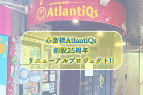 創立25周年!!ライブハウス「AtlantiQs」リニューアルプロジェクト!!