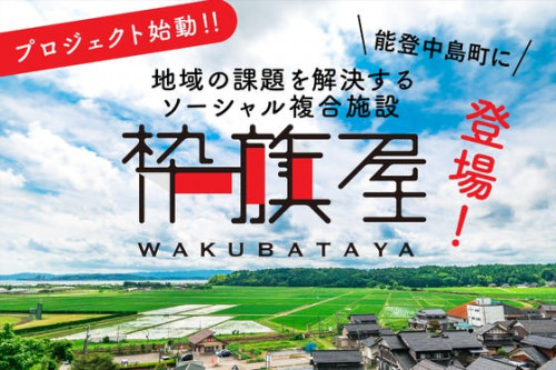 能登中島町に様々な人が集うソーシャル複合施設【WAKUBATAYA】を創りたい！