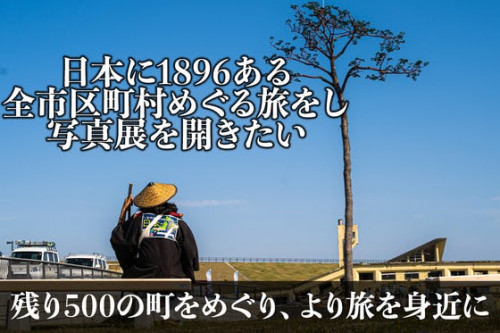日本に1896ある全市区町村をめぐって写真展をし、旅人に優しい世界をつくりたい。