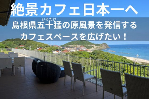 【島根の風景を全国へ】日本一の絶景カフェを目指して