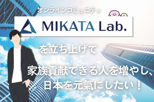 「MIKATAラボ」を立ち上げて 家族貢献できる人を増やし、日本を元氣にしたい！