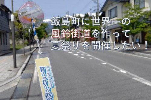 飯島町に世界一の風鈴街道を作って、夏祭りを開催したい！