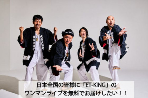 日本全国の皆様に「ET-KING」のワンマンライブを無料でお届けしたい！！
